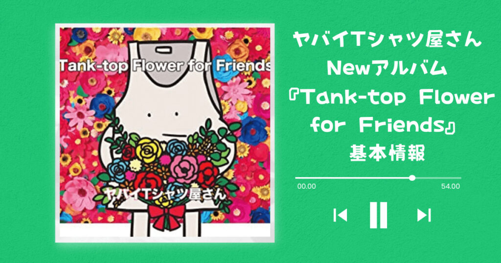 ヤバイTシャツ屋さん NEWアルバム 『Tank-top Flower for Friends』基本情報